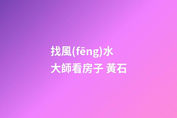 找風(fēng)水大師看房子 黃石